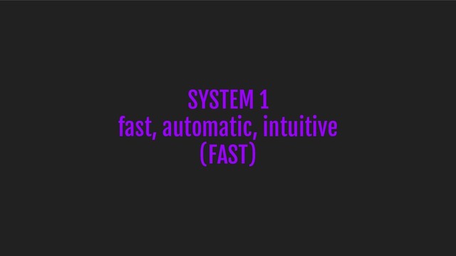 SYSTEM 1
fast, automatic, intuitive
(FAST)
