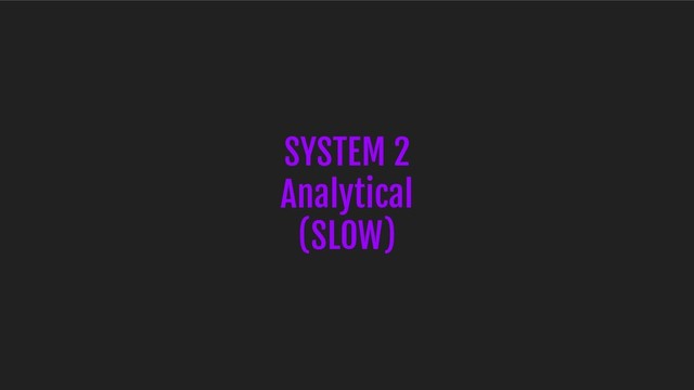 SYSTEM 2
Analytical
(SLOW)
