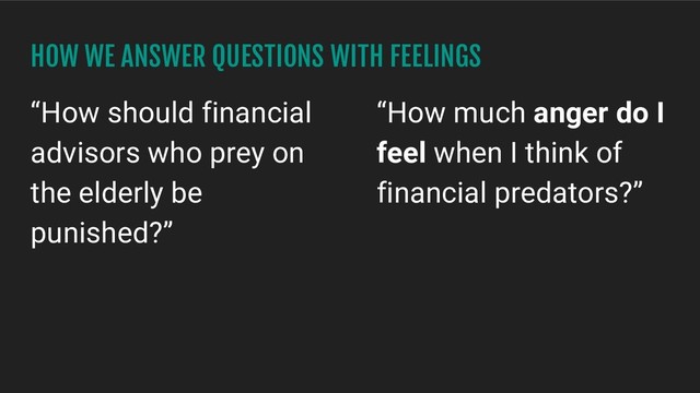 HOW WE ANSWER QUESTIONS WITH FEELINGS
“How should financial
advisors who prey on
the elderly be
punished?”
“How much anger do I
feel when I think of
financial predators?”
