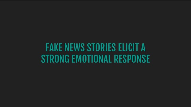 FAKE NEWS STORIES ELICIT A
STRONG EMOTIONAL RESPONSE

