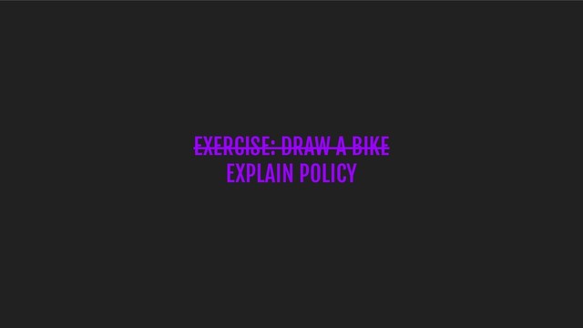 EXERCISE: DRAW A BIKE
EXPLAIN POLICY
