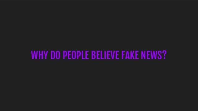 WHY DO PEOPLE BELIEVE FAKE NEWS?
