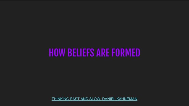THINKING FAST AND SLOW, DANIEL KAHNEMAN
HOW BELIEFS ARE FORMED
