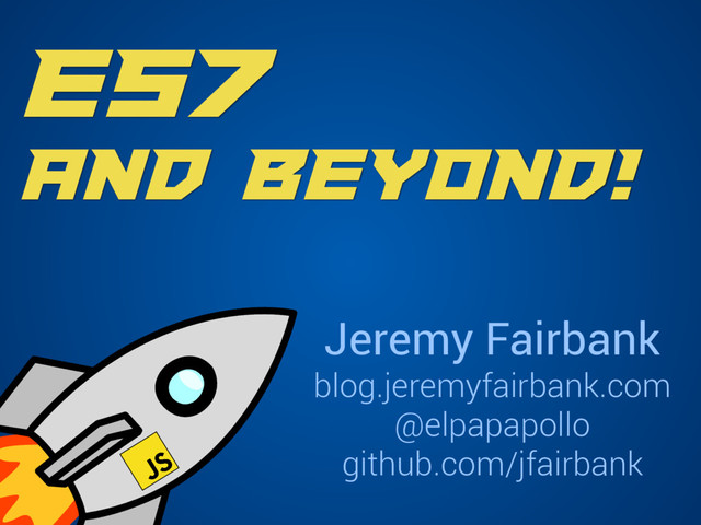 ES7
and Beyond!
Jeremy Fairbank
blog.jeremyfairbank.com
@elpapapollo
github.com/jfairbank
