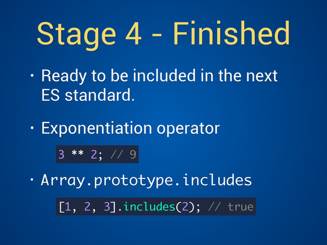 Stage 4 - Finished
• Ready to be included in the next
ES standard.
• Exponentiation operator 
• Array.prototype.includes
3 ** 2; // 9
[1, 2, 3].includes(2); // true

