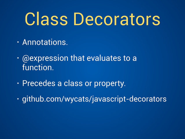 Class Decorators
• Annotations.
• @expression that evaluates to a
function.
• Precedes a class or property.
• github.com/wycats/javascript-decorators 
 
