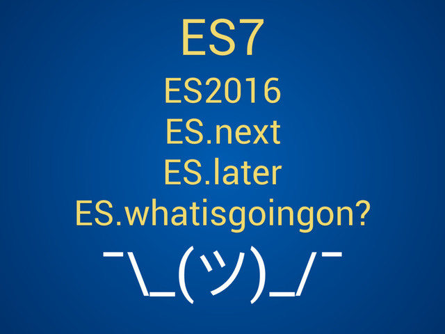 ES2016
ES.next
ES.later
ES.whatisgoingon?
ES7
¯\_(ϑ)_/¯
