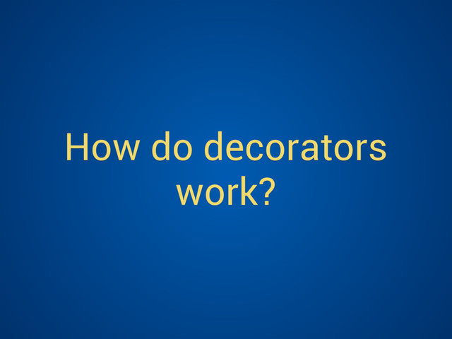 How do decorators
work?
