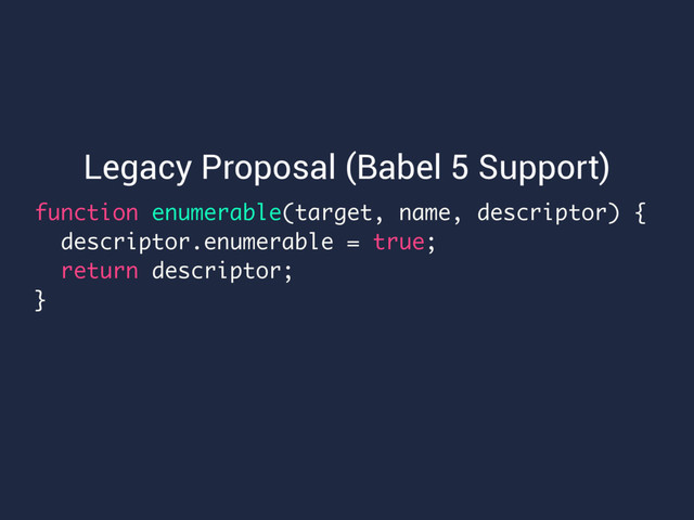 function enumerable(target, name, descriptor) {
descriptor.enumerable = true;
return descriptor;
}
Legacy Proposal (Babel 5 Support)
