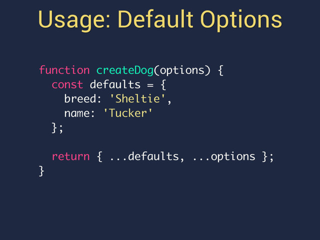 Usage: Default Options
function createDog(options) {
const defaults = {
breed: 'Sheltie',
name: 'Tucker'
};
return { ...defaults, ...options };
}
