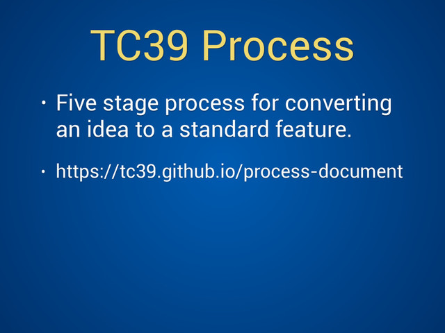 TC39 Process
• Five stage process for converting
an idea to a standard feature.
• https://tc39.github.io/process-document
