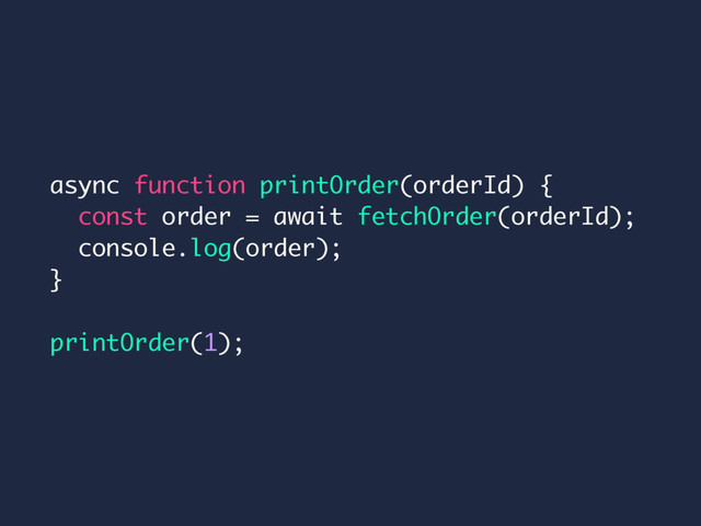 async function printOrder(orderId) {
const order = await fetchOrder(orderId);
console.log(order);
}
printOrder(1);
