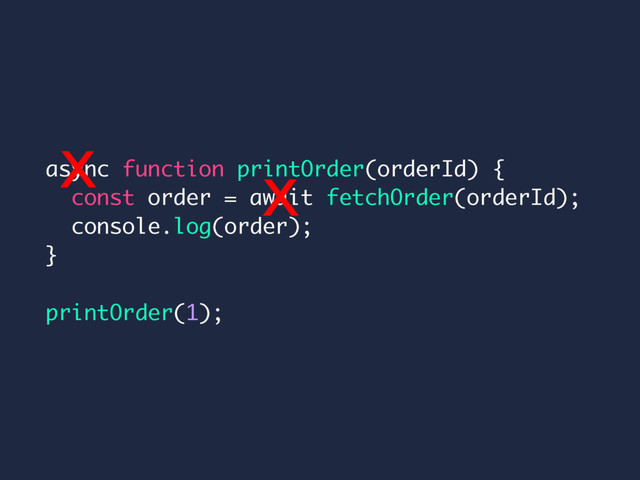 async function printOrder(orderId) {
const order = await fetchOrder(orderId);
console.log(order);
}
printOrder(1);
x x
