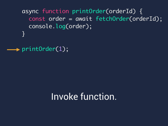 Invoke function.
async function printOrder(orderId) {
const order = await fetchOrder(orderId);
console.log(order);
}
printOrder(1);

