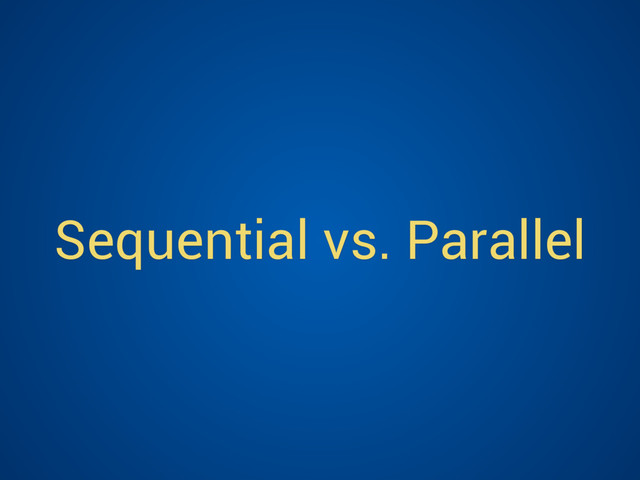 Sequential vs. Parallel

