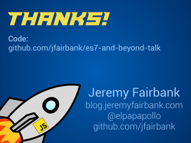 Thanks!
Code:
github.com/jfairbank/es7-and-beyond-talk
Jeremy Fairbank
blog.jeremyfairbank.com
@elpapapollo
github.com/jfairbank

