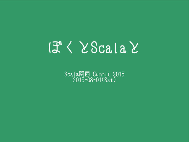 ぼくとScalaと
Scala関西 Summit 2015
2015-08-01(Sat)
