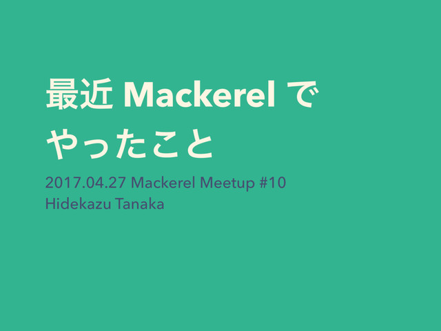 ࠷ۙ Mackerel Ͱ
΍ͬͨ͜ͱ
2017.04.27 Mackerel Meetup #10
Hidekazu Tanaka
