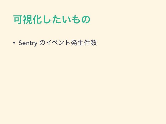 ՄࢹԽ͍ͨ͠΋ͷ
• Sentry ͷΠϕϯτൃੜ݅਺

