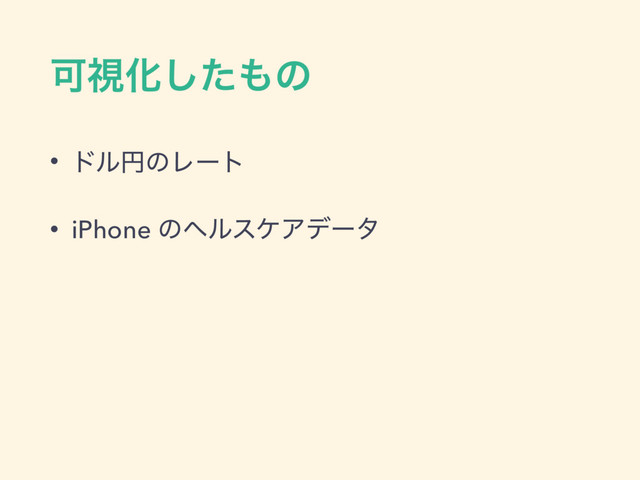 ՄࢹԽͨ͠΋ͷ
• υϧԁͷϨʔτ
• iPhone ͷϔϧεέΞσʔλ

