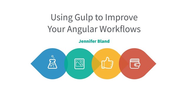 Using Gulp to Improve
Your Angular Workflows
Jennifer Bland
