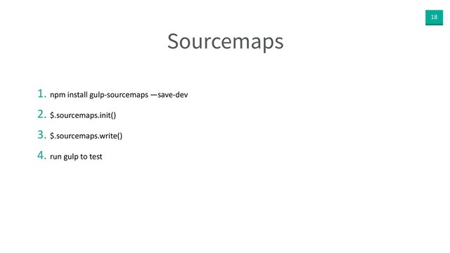 18
Sourcemaps
1. npm install gulp-sourcemaps —save-dev
2. $.sourcemaps.init()
3. $.sourcemaps.write()
4. run gulp to test
