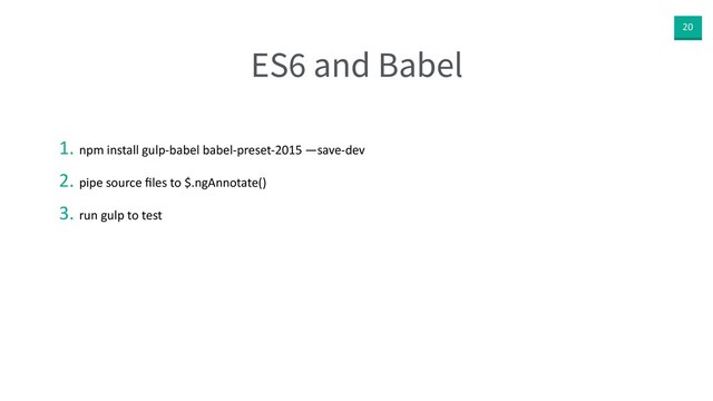 20
ES6 and Babel
1. npm install gulp-babel babel-preset-2015 —save-dev
2. pipe source ﬁles to $.ngAnnotate()
3. run gulp to test
