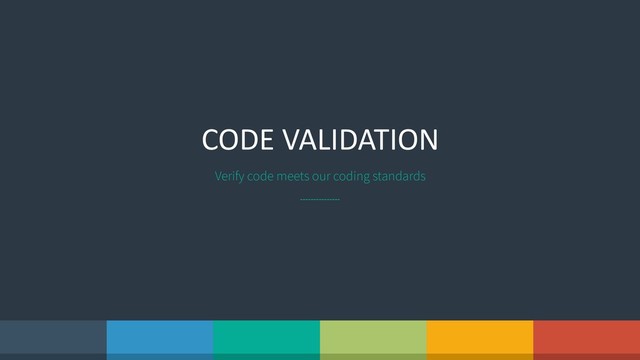 CODE VALIDATION
Verify code meets our coding standards

