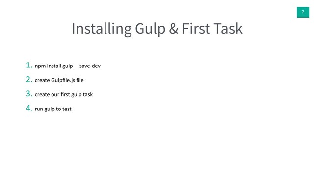 7
Installing Gulp & First Task
1. npm install gulp —save-dev
2. create Gulpﬁle.js ﬁle
3. create our ﬁrst gulp task
4. run gulp to test
