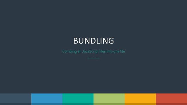 BUNDLING
Combing all JavaScript files into one file
