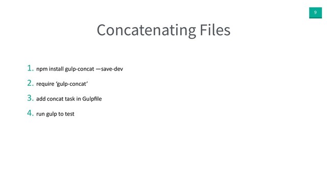 9
Concatenating Files
1. npm install gulp-concat —save-dev
2. require ‘gulp-concat’
3. add concat task in Gulpﬁle
4. run gulp to test
