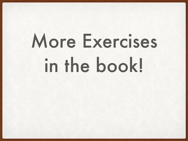 More Exercises
in the book!
