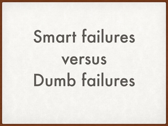 Smart failures
versus
Dumb failures
