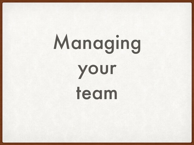 Managing
your
team
