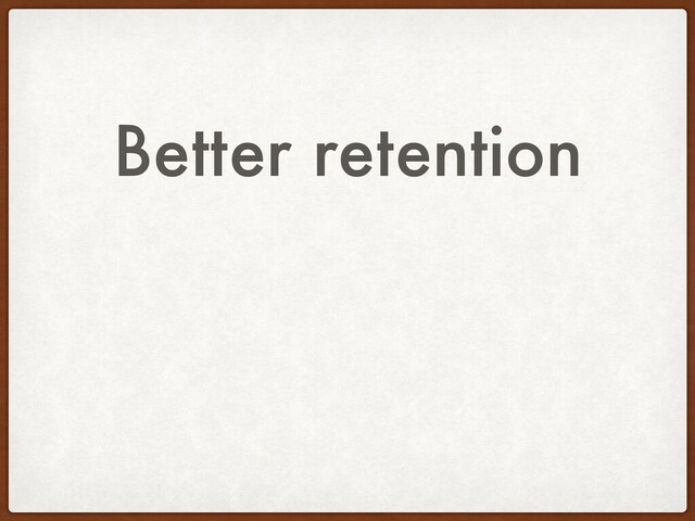 Better retention
