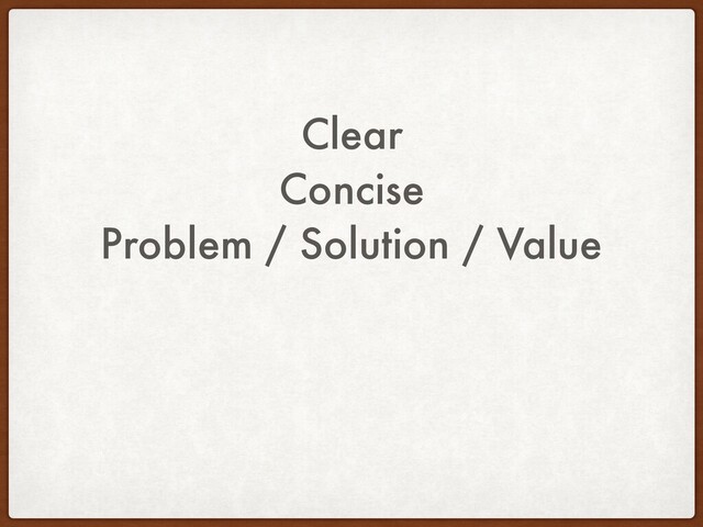 Clear
Concise
Problem / Solution / Value
