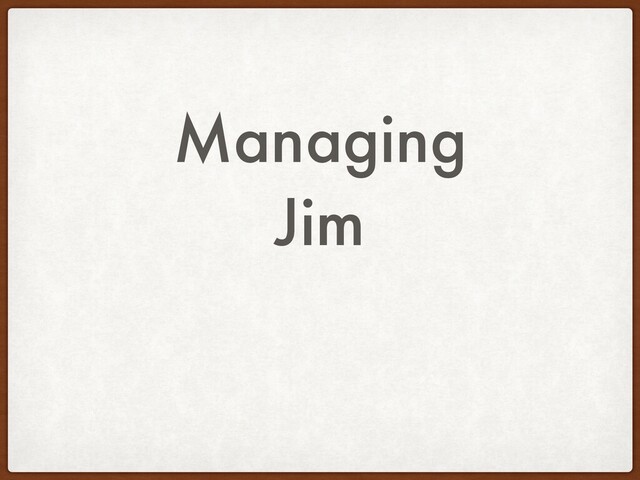 Managing
Jim
