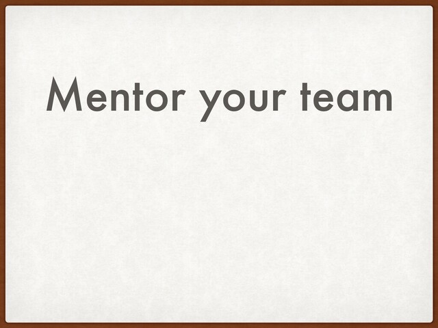 Mentor your team
