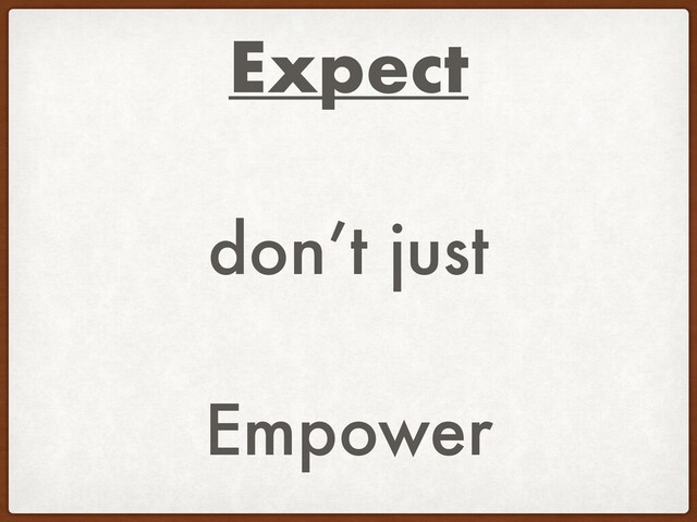 Expect
don’t just
Empower
