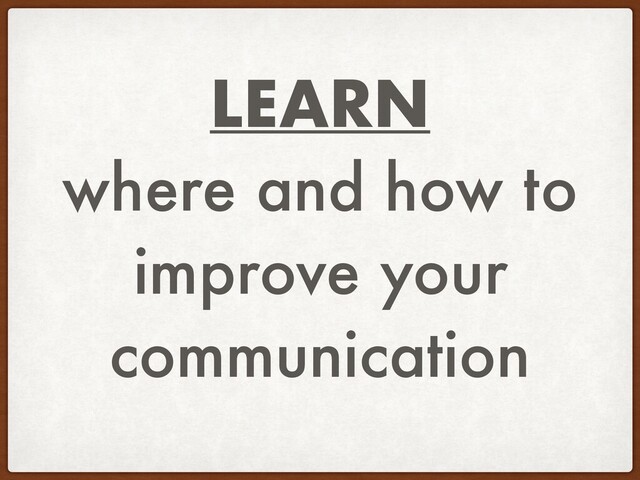 LEARN
where and how to
improve your
communication
