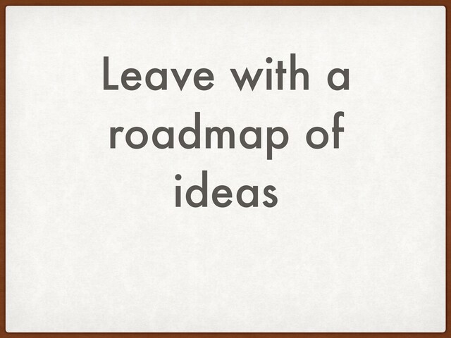 Leave with a
roadmap of
ideas
