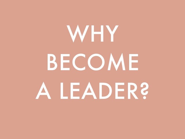 WHY
BECOME
A LEADER?
