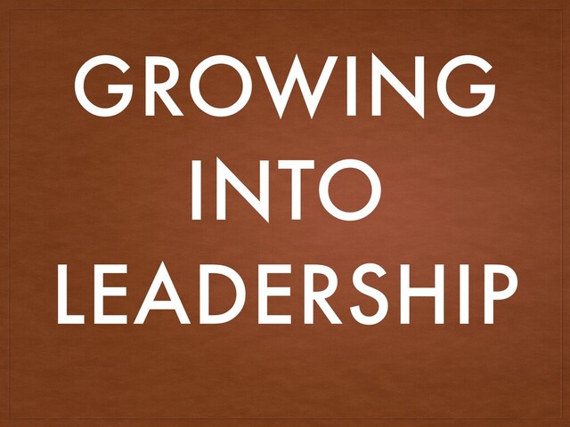 GROWING
INTO
LEADERSHIP
