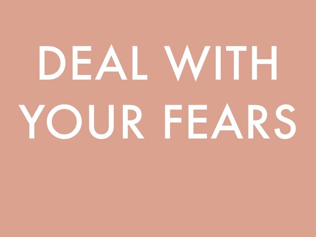 DEAL WITH
YOUR FEARS
