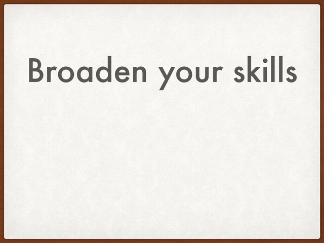 Broaden your skills
