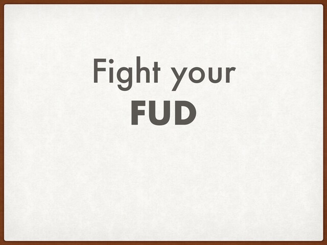 Fight your
FUD

