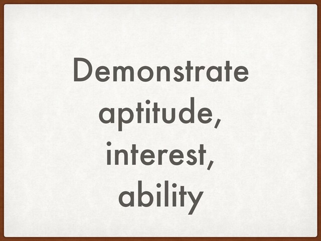 Demonstrate
aptitude,
interest,
ability

