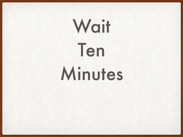 Wait
Ten
Minutes
