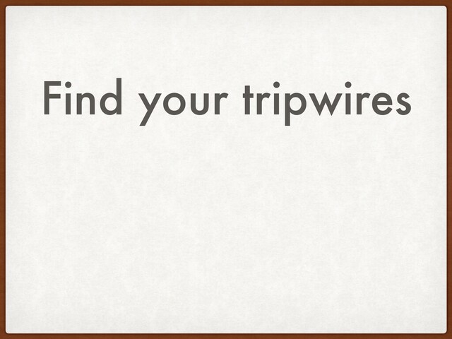 Find your tripwires
