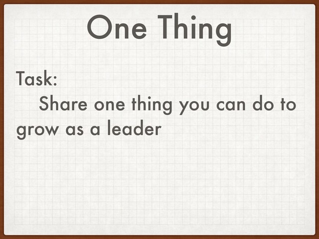 One Thing
Task:
Share one thing you can do to
grow as a leader
